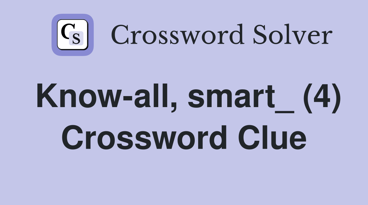 Know-all, smart_ (4) Crossword Clue