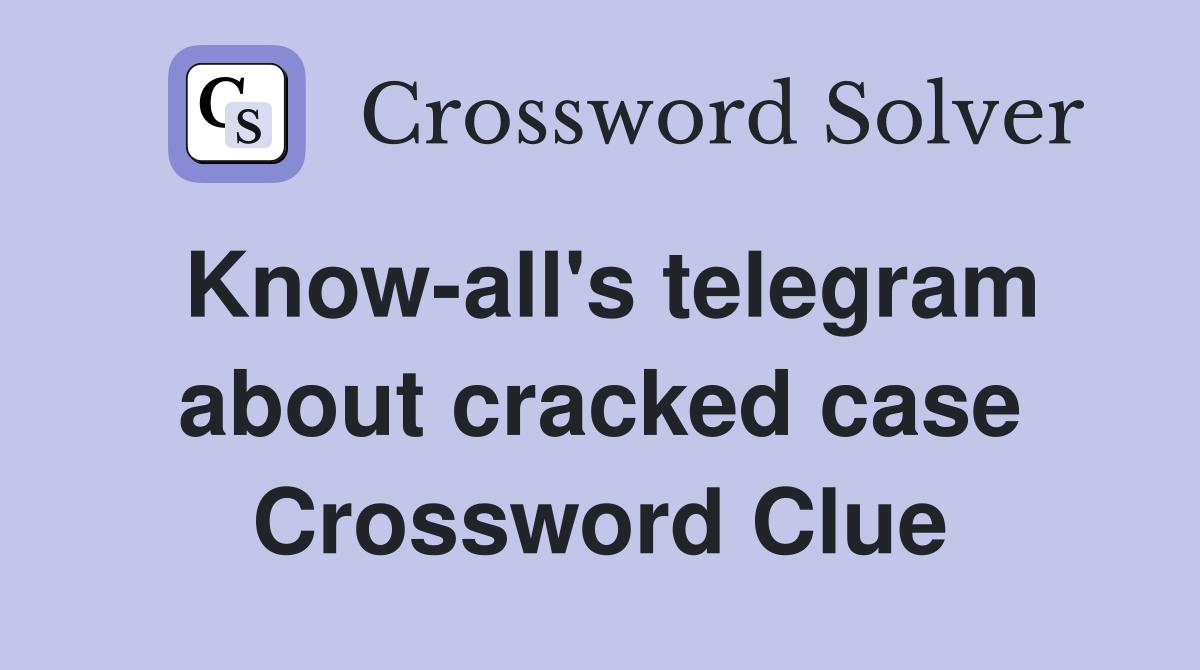 Know-all's telegram about cracked case Crossword Clue