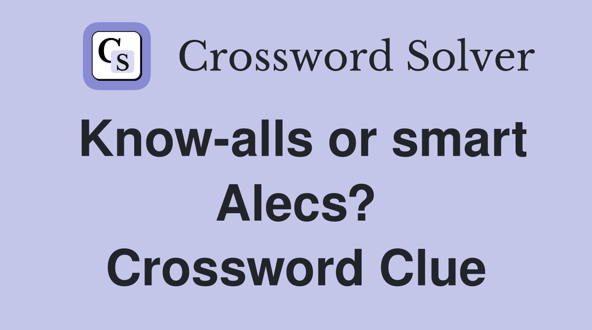 Know-alls or smart Alecs? Crossword Clue