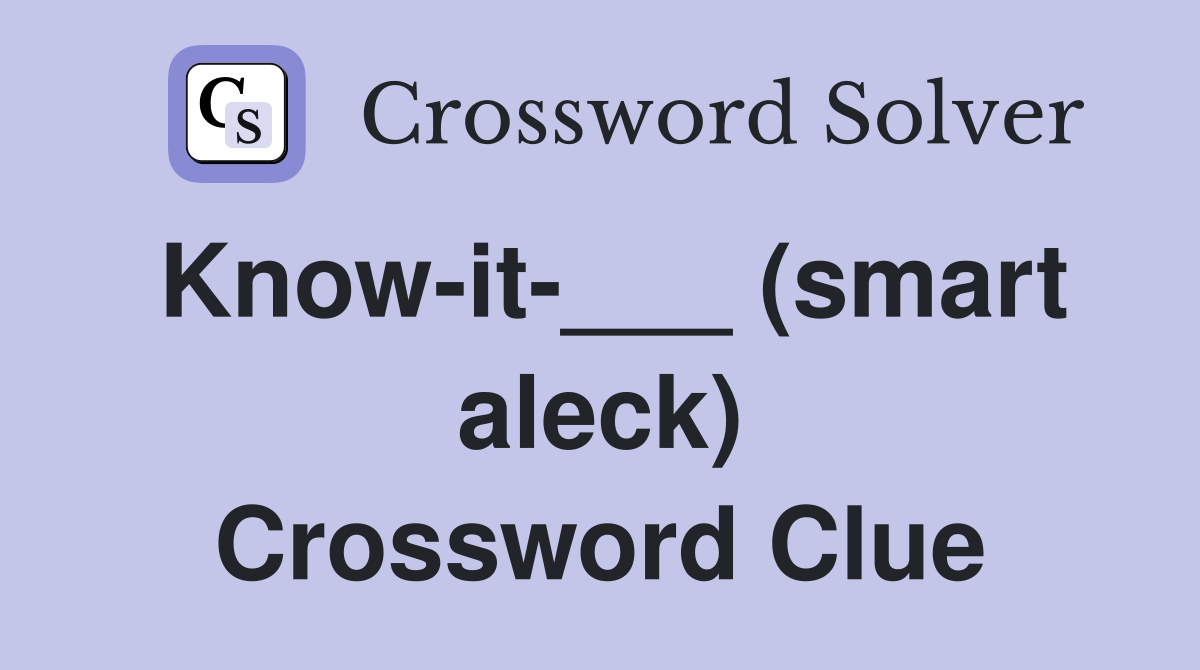 Know-it-___ (smart aleck) Crossword Clue