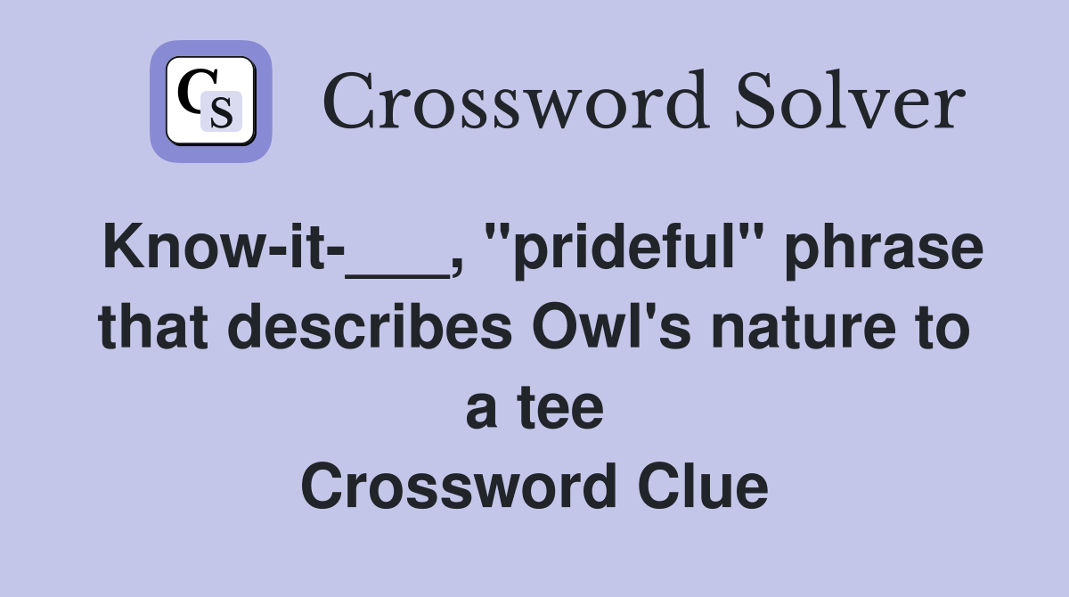 Know-it-___, "prideful" phrase that describes Owl's nature to a tee Crossword Clue