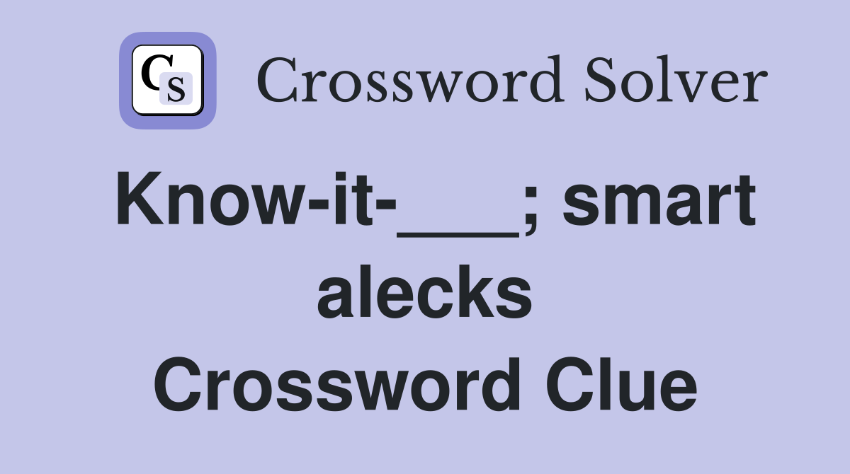 Know-it-___; smart alecks Crossword Clue