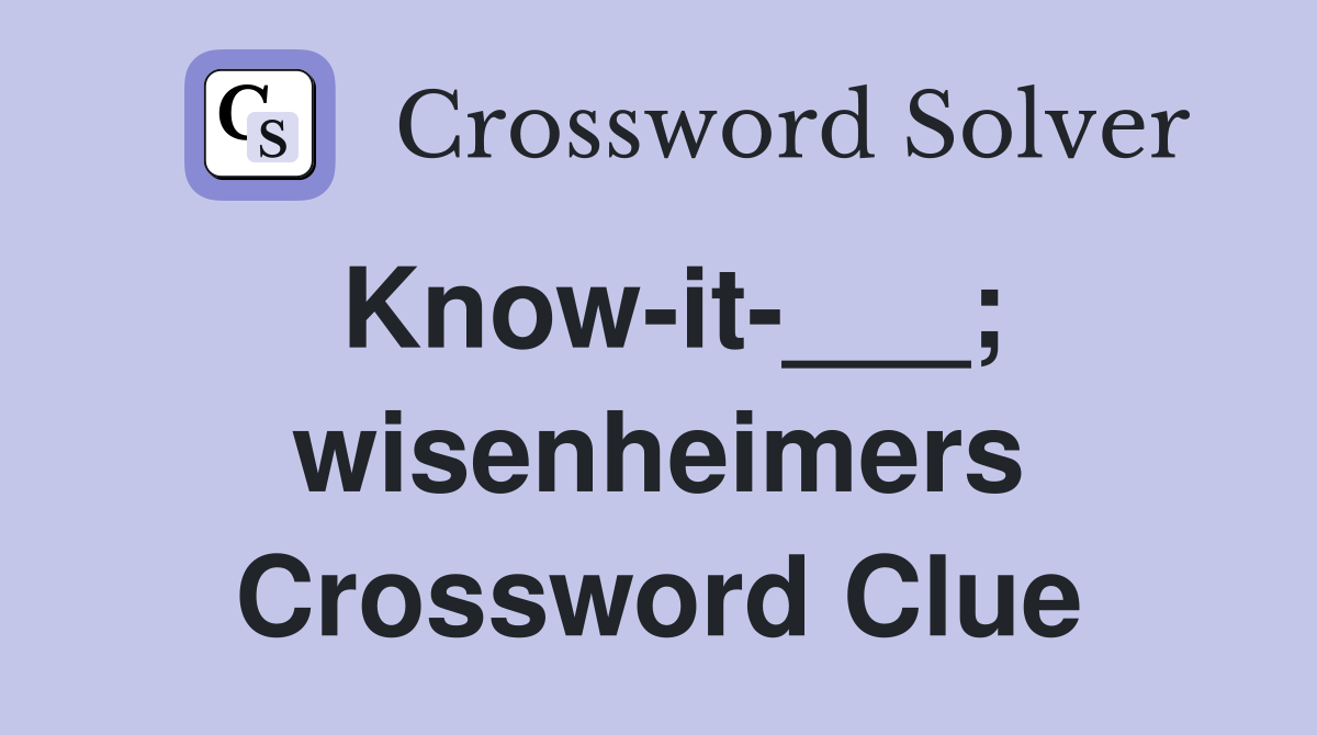 Know-it-___; wisenheimers Crossword Clue