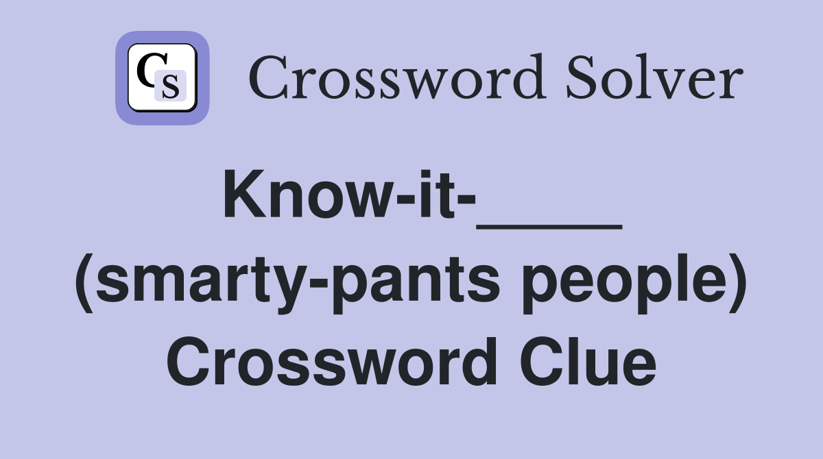 Know-it-____ (smarty-pants people) Crossword Clue