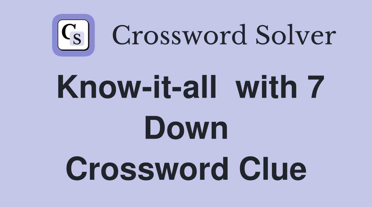 Know-it-all  with 7 Down Crossword Clue