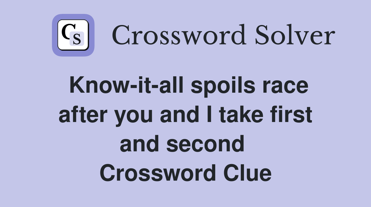Know-it-all spoils race after you and I take first and second  Crossword Clue