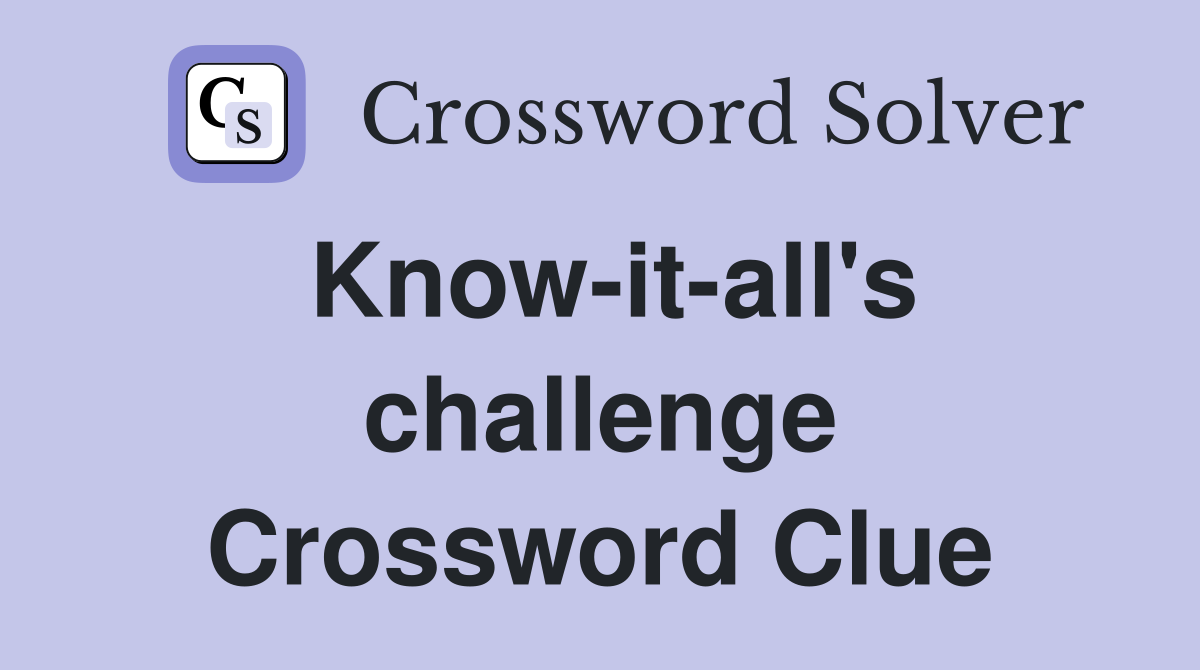 Know-it-all's challenge Crossword Clue