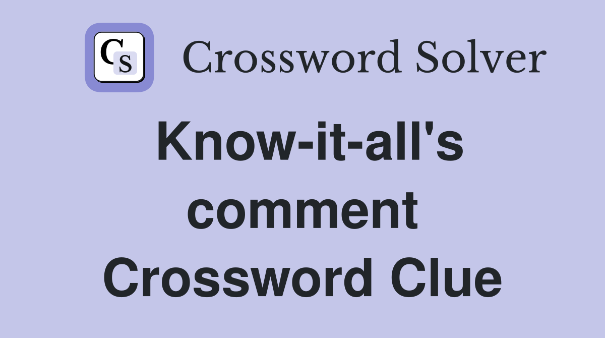 Know-it-all's comment Crossword Clue