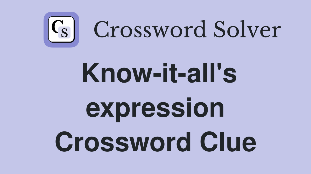 Know-it-all's expression Crossword Clue