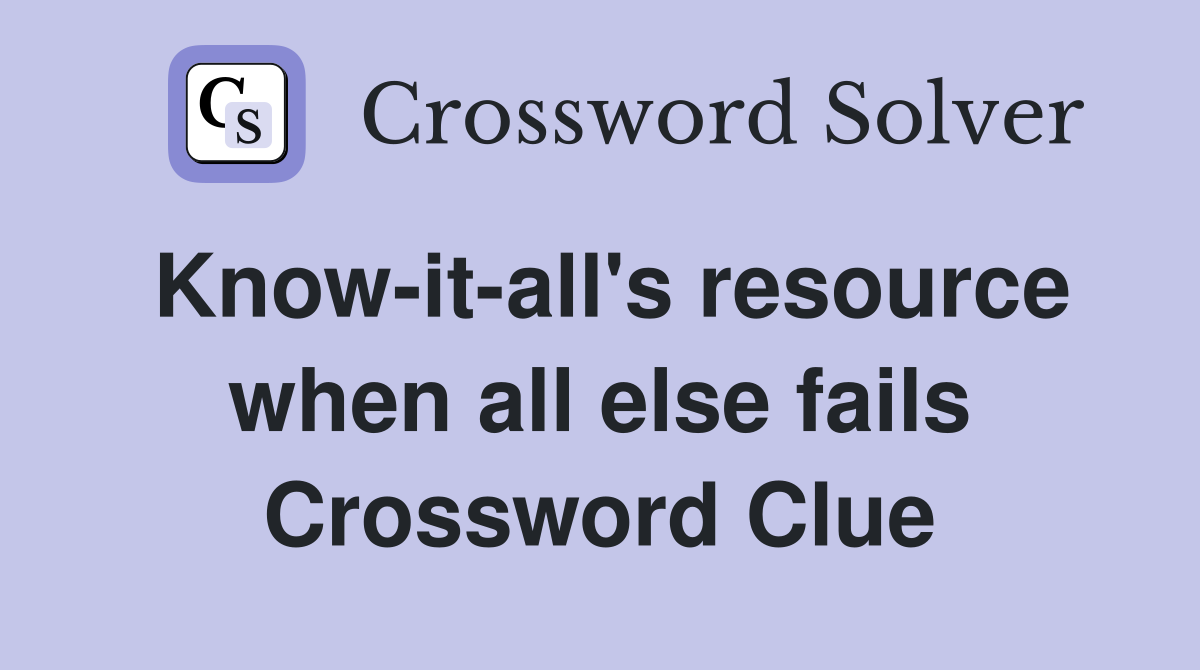 Know-it-all's resource when all else fails Crossword Clue