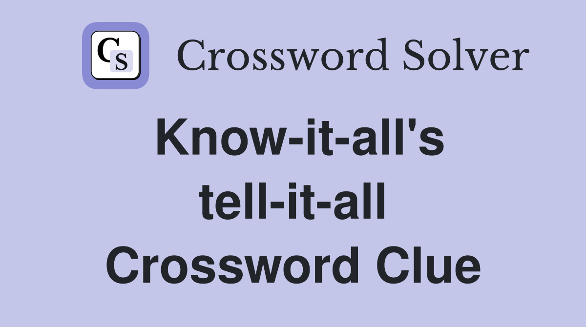 Know-it-all's tell-it-all Crossword Clue
