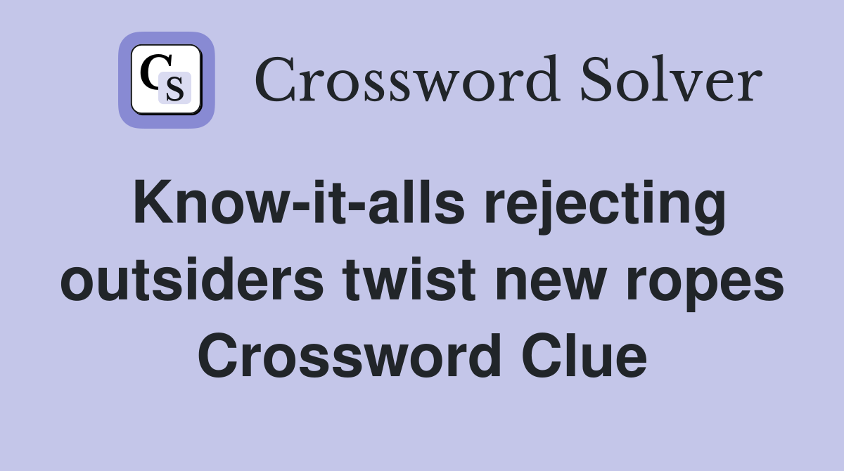 Know-it-alls rejecting outsiders twist new ropes Crossword Clue