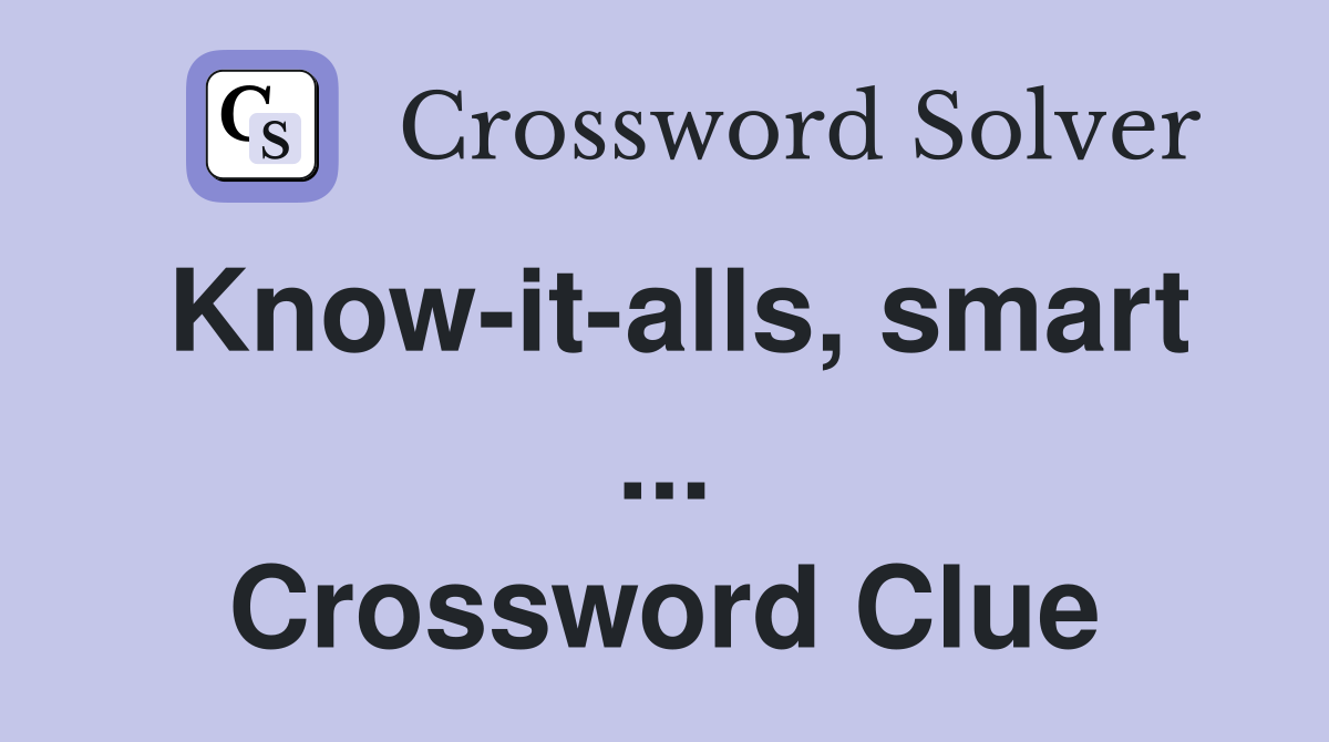 Know-it-alls, smart ... Crossword Clue