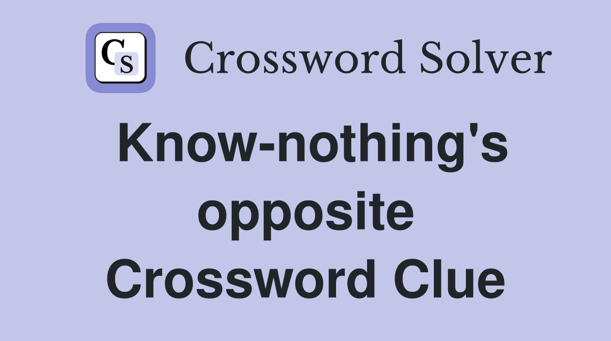 Know-nothing's opposite Crossword Clue
