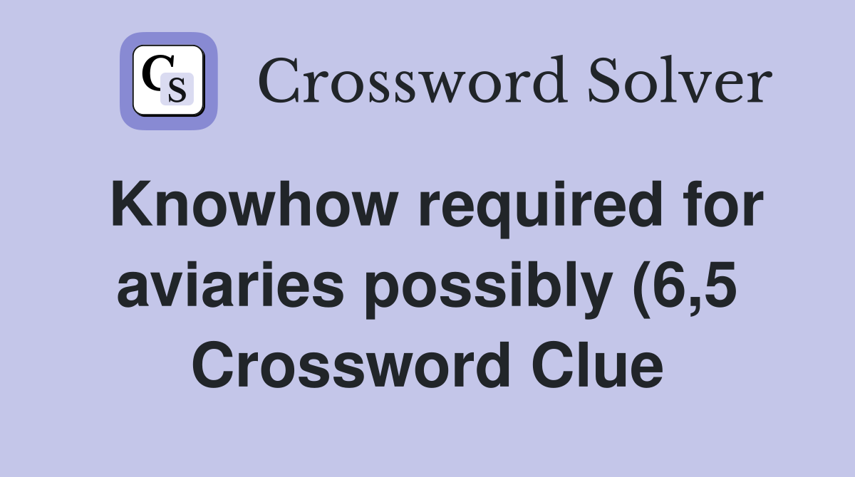 Knowhow required for aviaries possibly (6 5) Crossword Clue Answers Knowhow required for aviaries possibly (6 5) Crossword Clue Answers