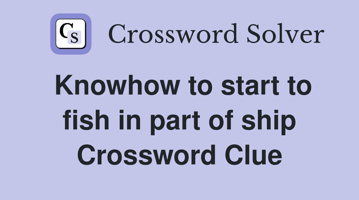 Knowhow to start to fish in part of ship Crossword Clue