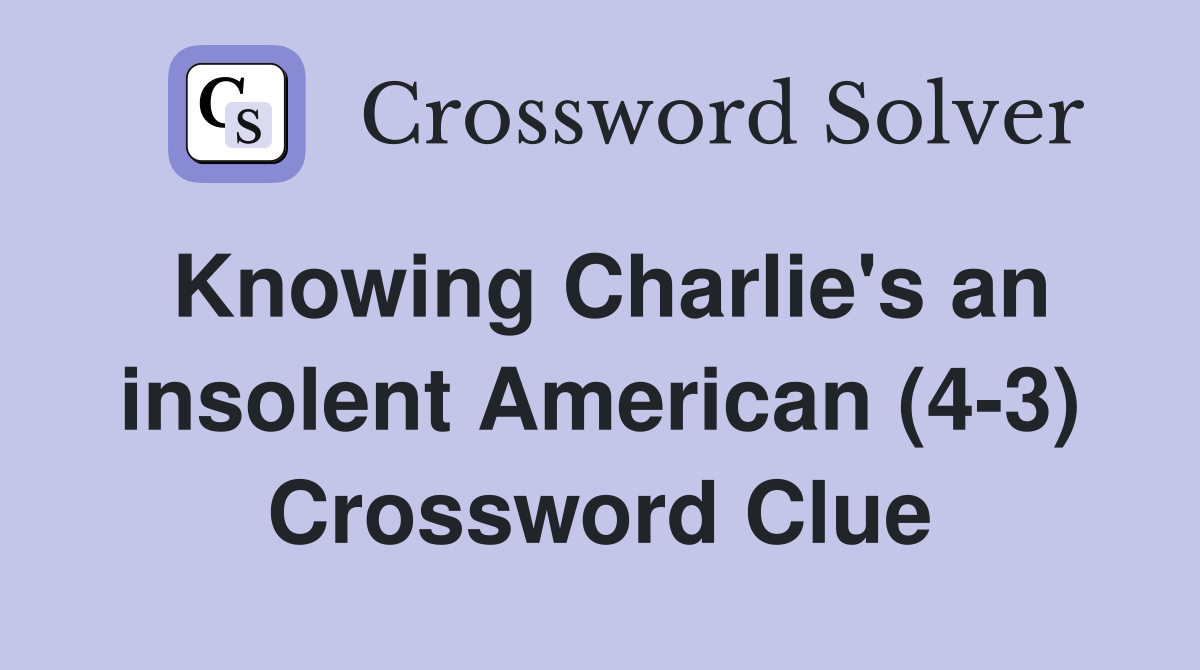 Knowing Charlie's an insolent American (4-3) Crossword Clue