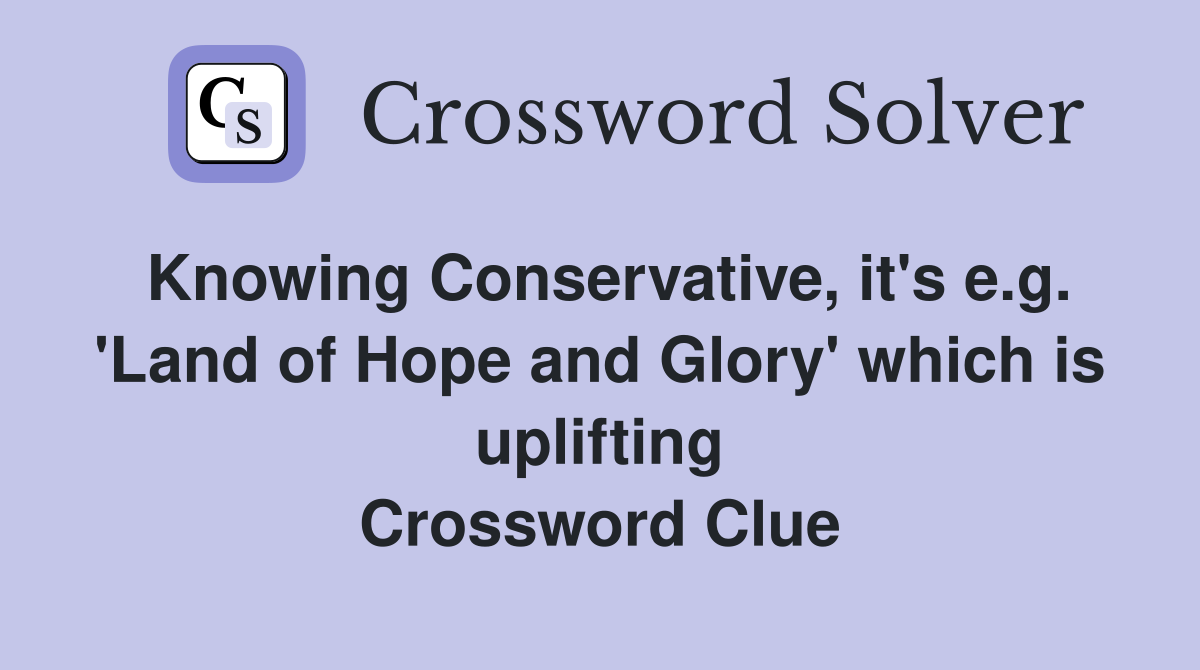 Knowing Conservative, it's e.g. 'Land of Hope and Glory' which is uplifting Crossword Clue