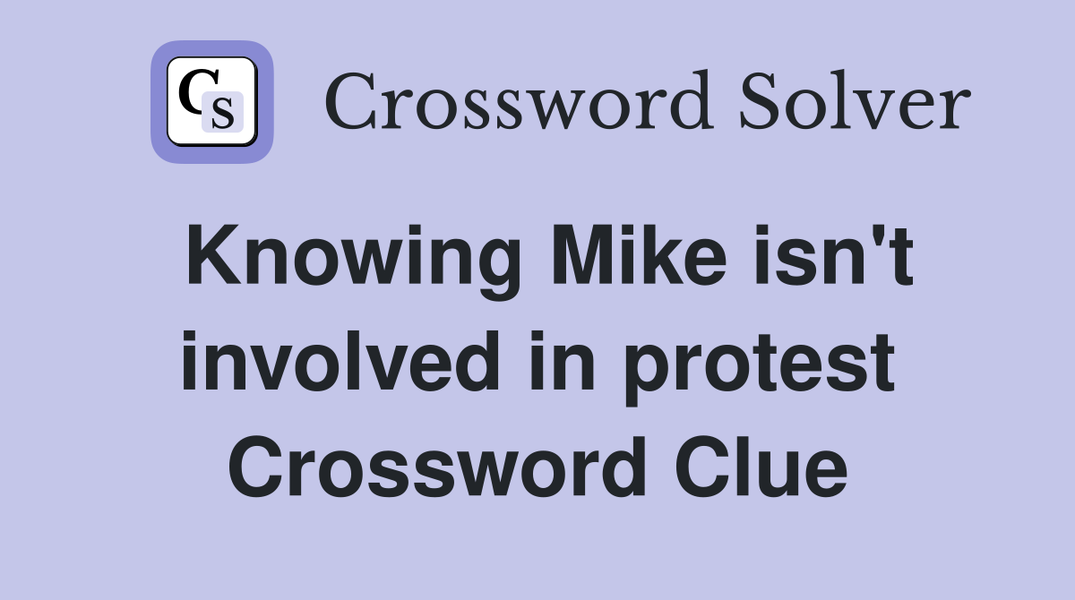 Knowing Mike isn't involved in protest Crossword Clue
