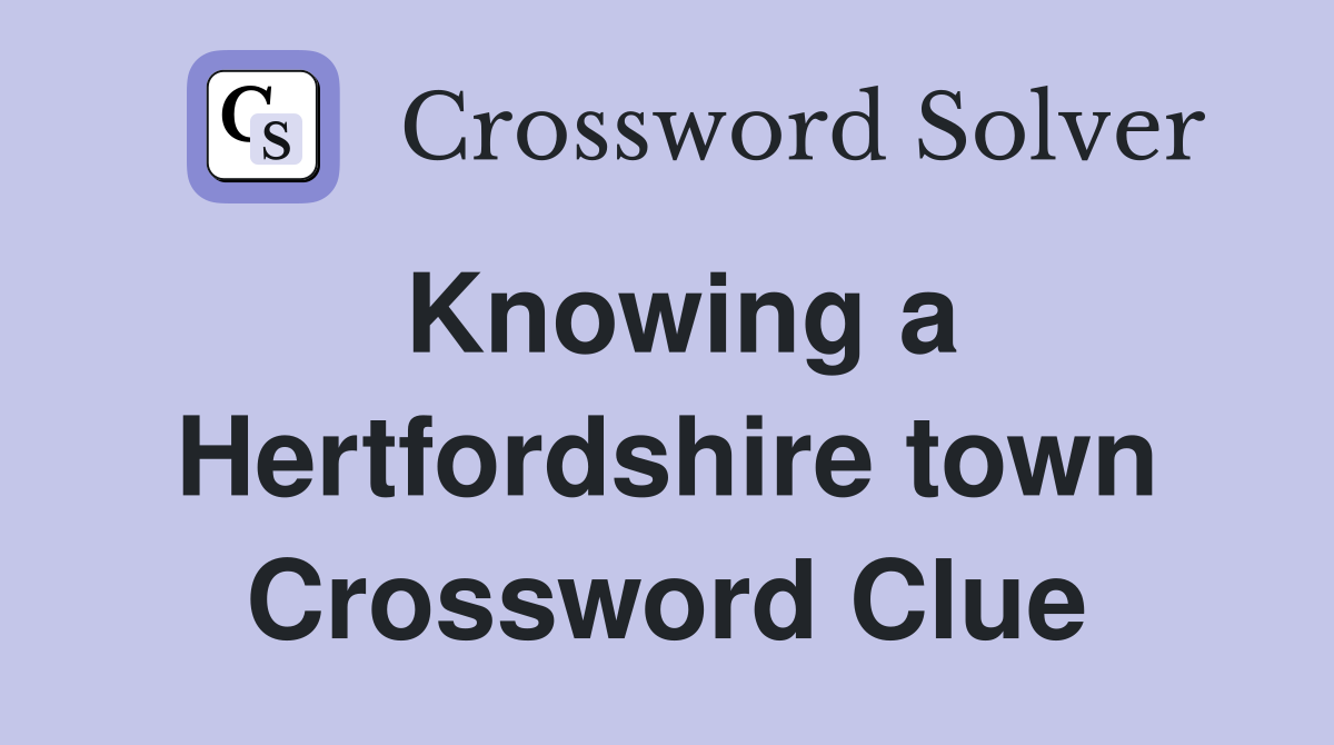 Knowing a Hertfordshire town Crossword Clue