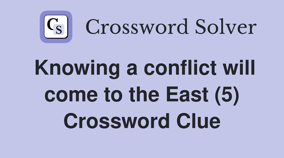 Knowing a conflict will come to the East (5) Crossword Clue