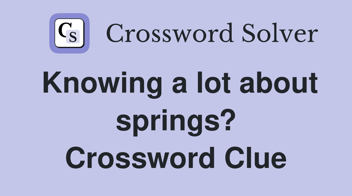 Knowing a lot about springs? Crossword Clue