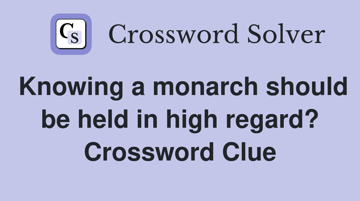 Knowing a monarch should be held in high regard? Crossword Clue