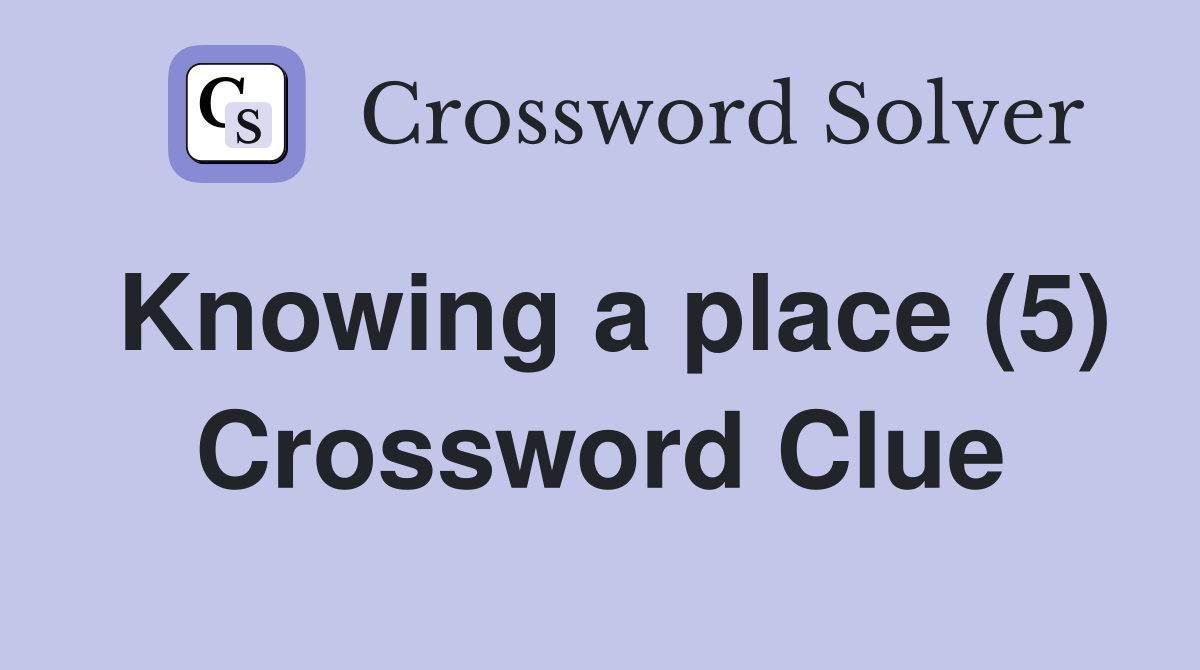 Knowing a place (5) Crossword Clue