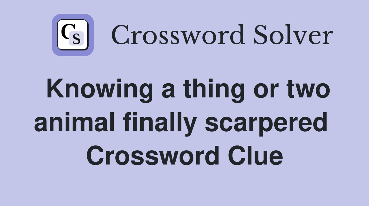Knowing a thing or two animal finally scarpered  Crossword Clue