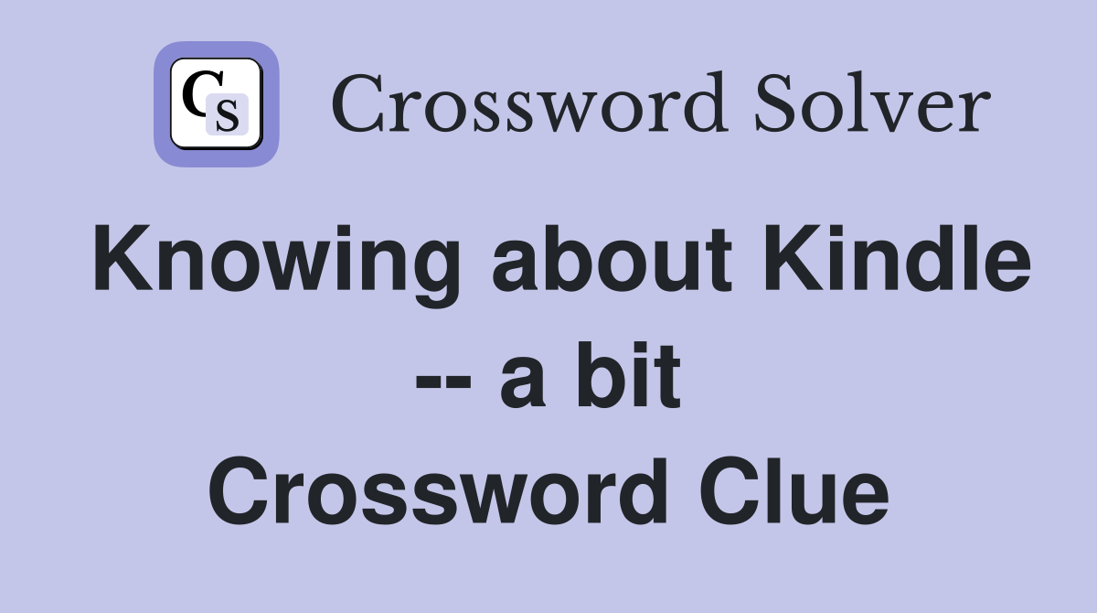 Knowing about Kindle -- a bit Crossword Clue