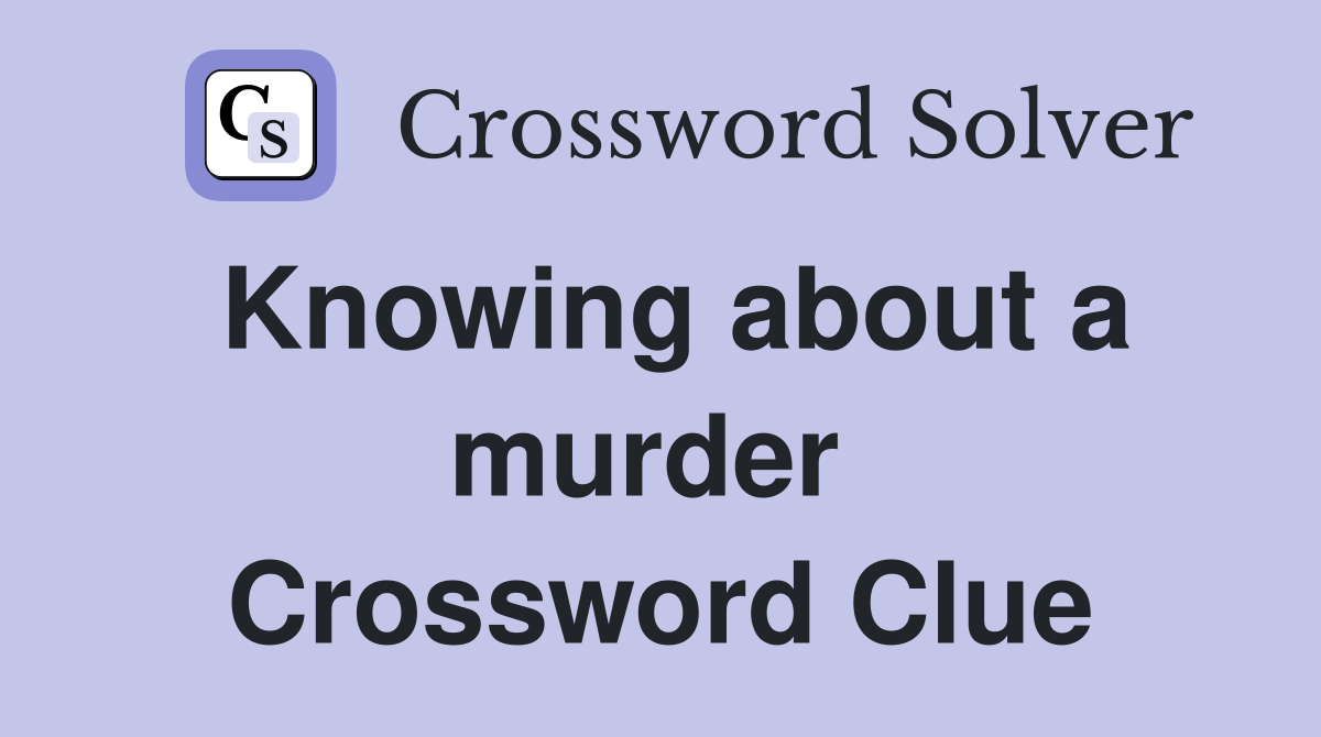 Knowing about a murder  Crossword Clue