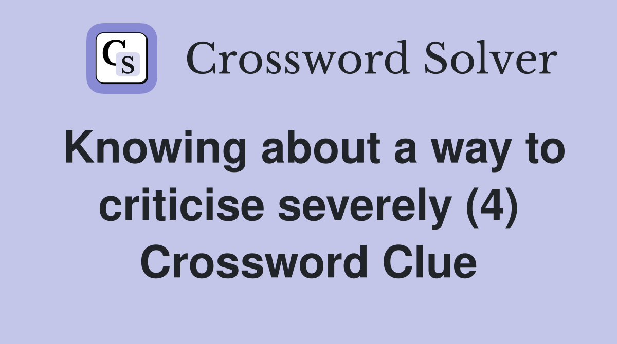 Knowing about a way to criticise severely (4) Crossword Clue