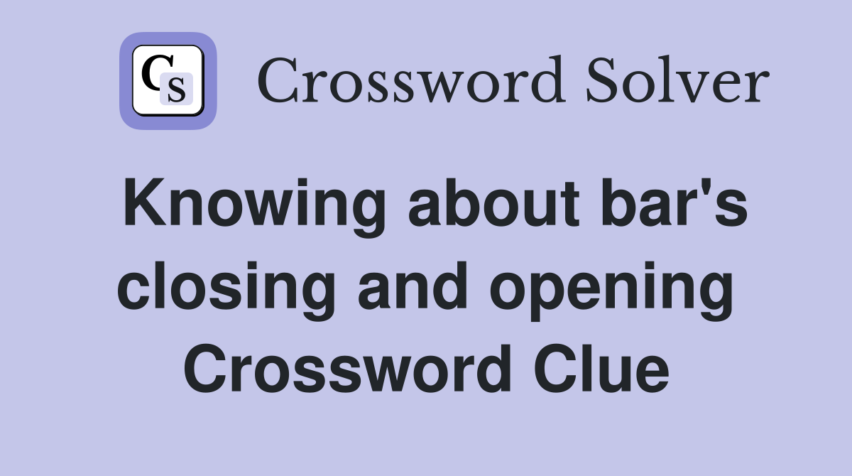 Knowing about bar's closing and opening Crossword Clue