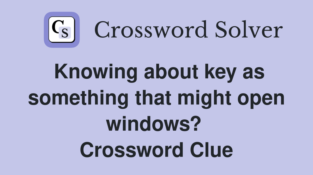 Knowing about key as something that might open windows?  Crossword Clue
