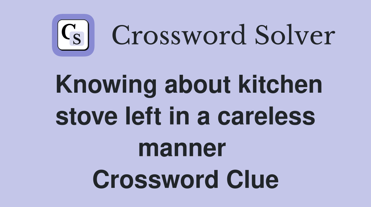 Knowing about kitchen stove left in a careless manner  Crossword Clue