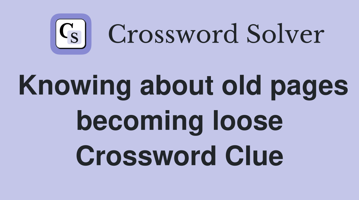 Knowing about old pages becoming loose Crossword Clue