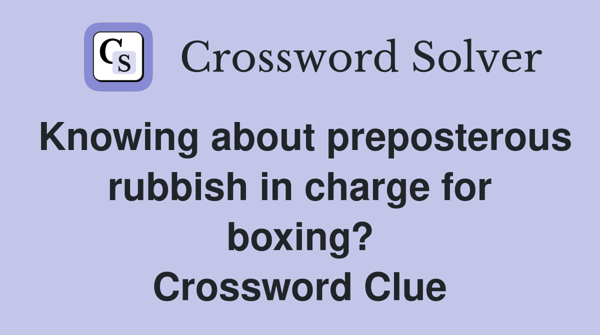 Knowing about preposterous rubbish in charge for boxing? Crossword Clue