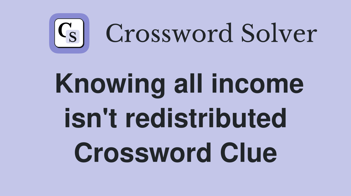 Knowing all income isn't redistributed Crossword Clue