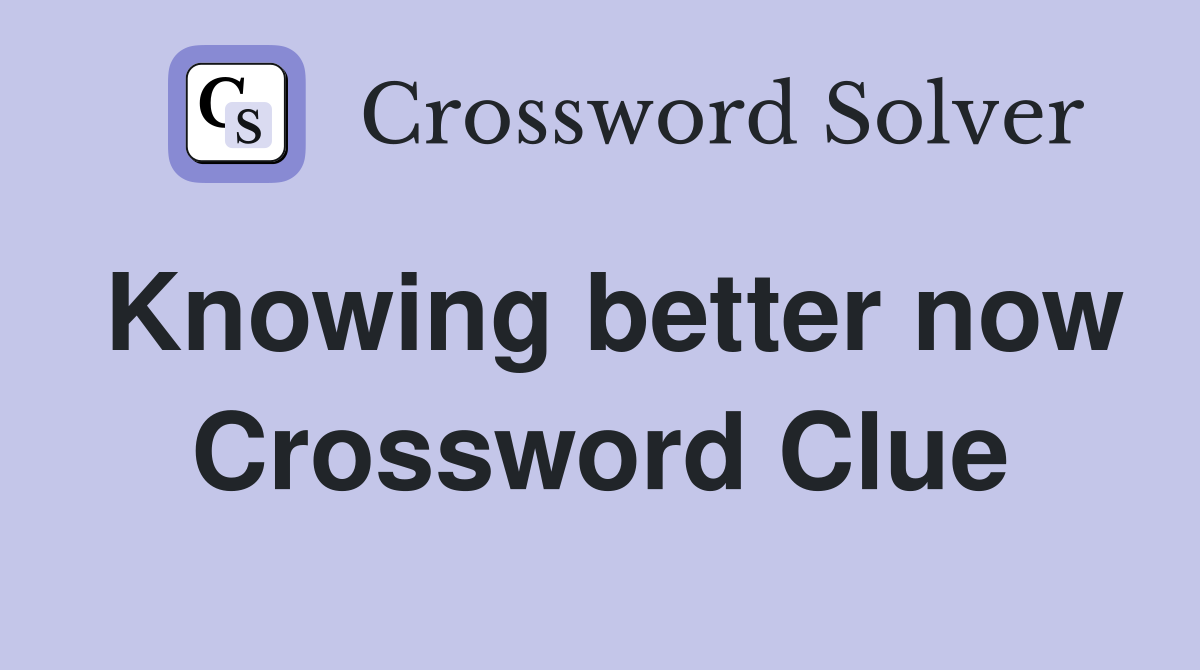 Knowing better now Crossword Clue