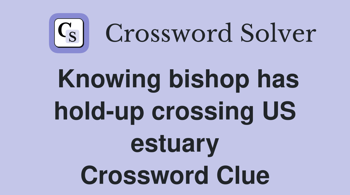 Knowing bishop has hold-up crossing US estuary Crossword Clue