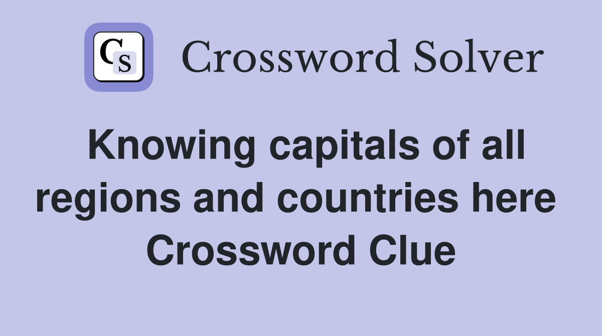 Knowing capitals of all regions and countries here  Crossword Clue