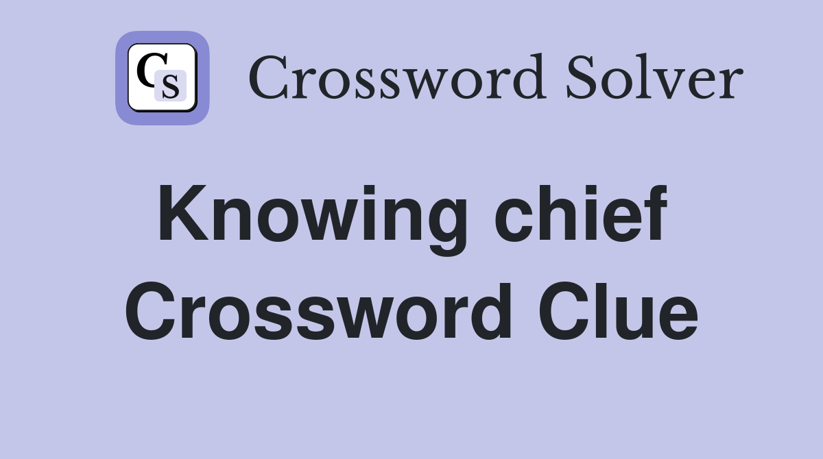 Knowing chief  Crossword Clue