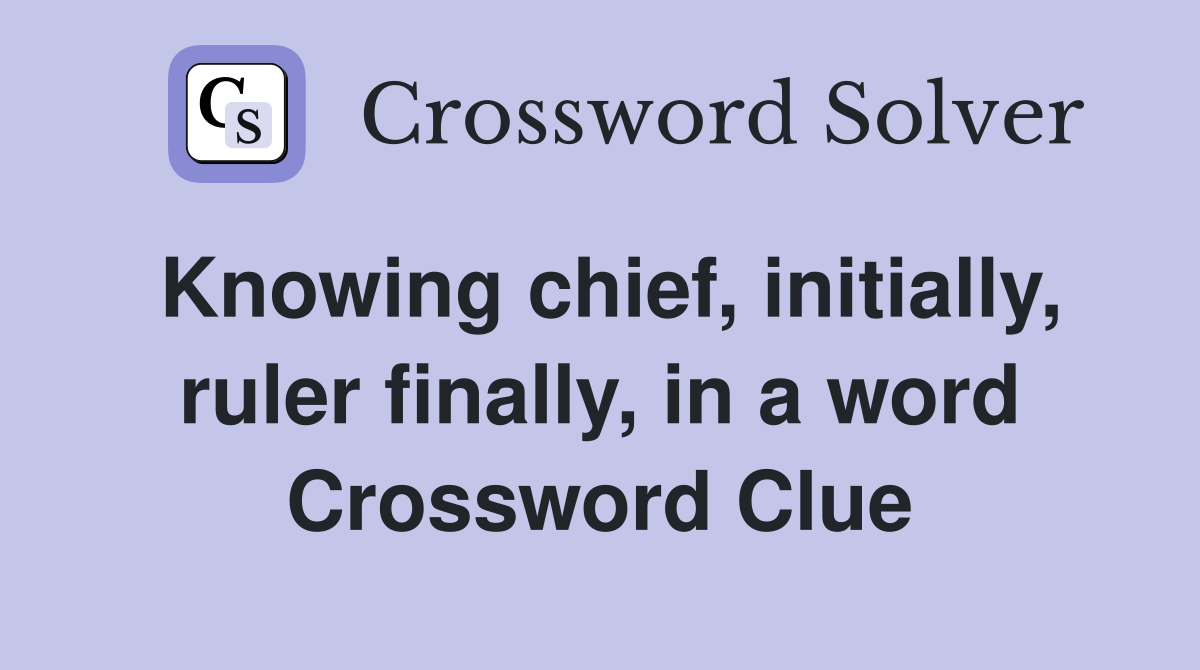 Knowing chief, initially, ruler finally, in a word Crossword Clue