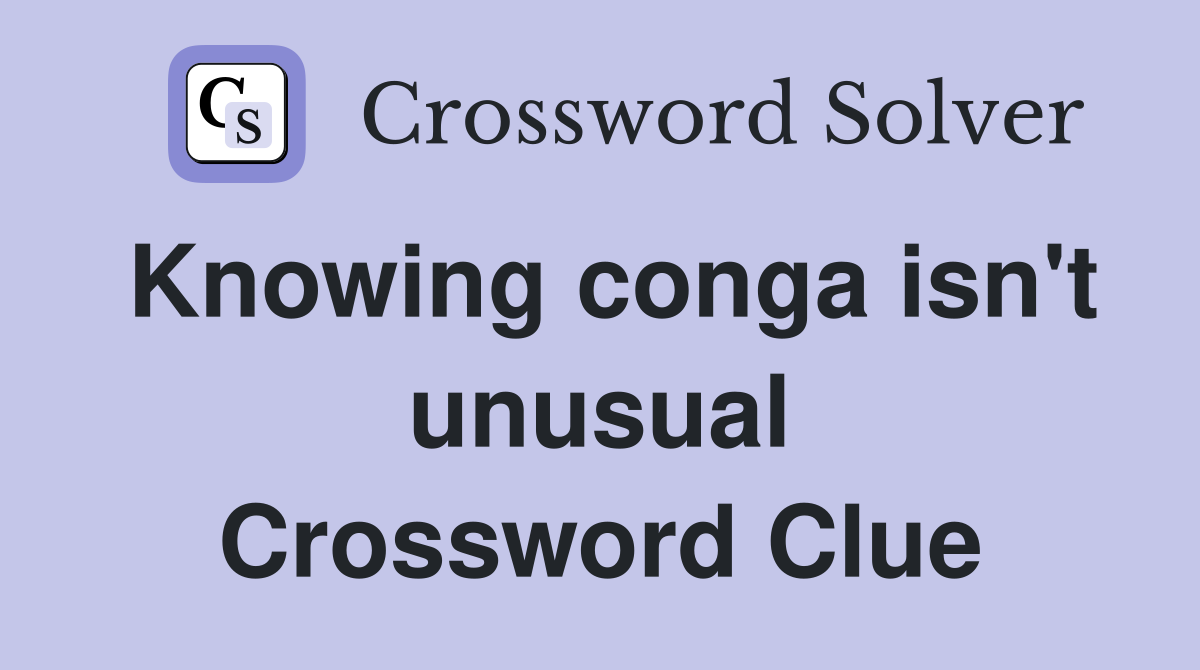 Knowing conga isn't unusual Crossword Clue