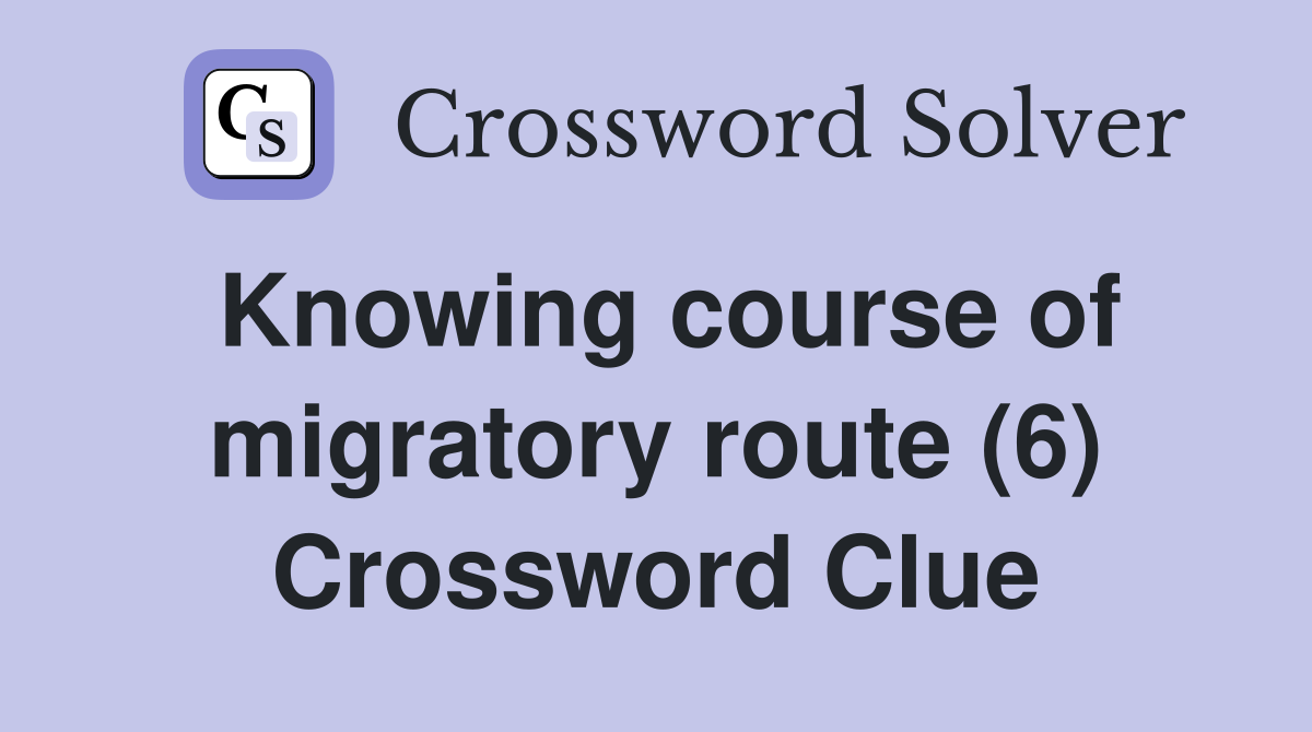Knowing course of migratory route (6) Crossword Clue