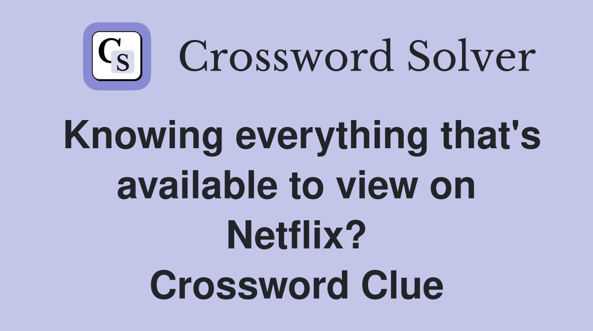 Knowing everything that's available to view on Netflix? Crossword Clue