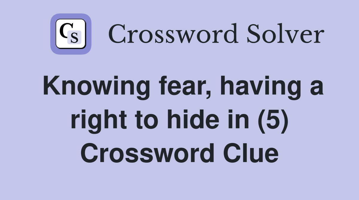 Knowing fear, having a right to hide in (5) Crossword Clue
