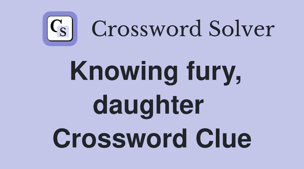 Knowing fury, daughter  Crossword Clue