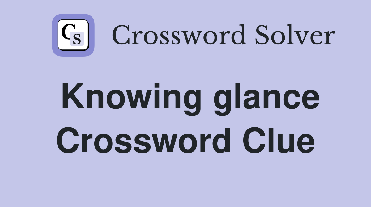 Knowing glance Crossword Clue