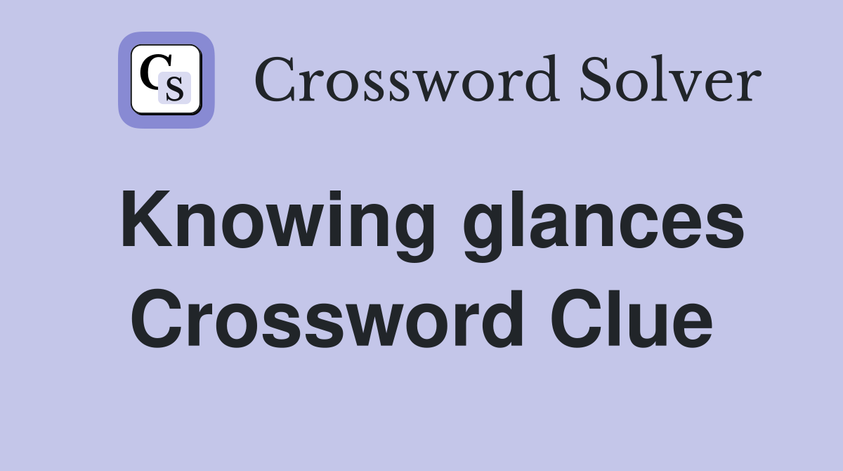 Knowing glances Crossword Clue